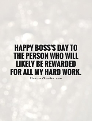 Boss's day to the person who will likely be rewarded for all my hard ...