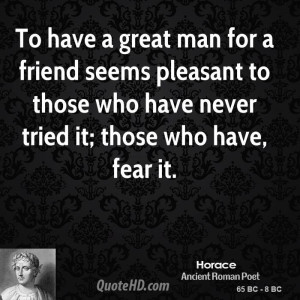 To have a great man for a friend seems pleasant to those who have ...
