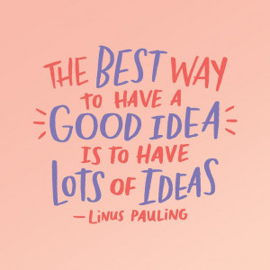 ... have a good idea is to have lots of ideas.