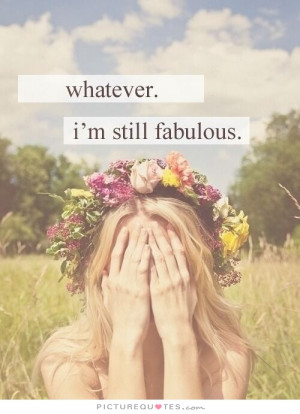 Whatever. I'm still fabulous. Picture Quote #1