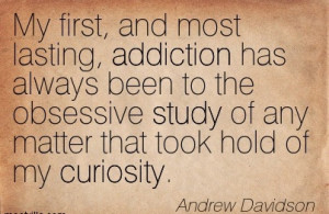 My First, And Most Lasting, Addiction Has Always Been To The Obsessive ...