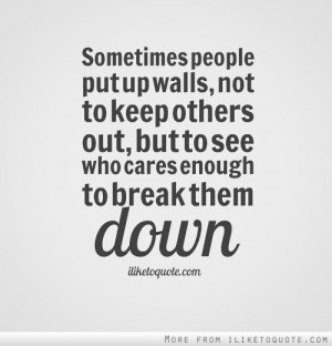 ... not to keep others out, but to see who cares enough to break them down