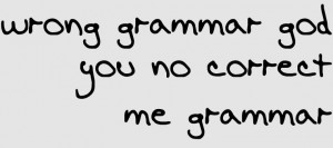 Bad grammar makes me [sic].