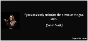 If you can clearly articulate the dream or the goal, start. - Simon ...