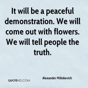 It will be a peaceful demonstration. We will come out with flowers. We ...