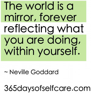The world is a mirror, forever reflecting what you are doing, within ...
