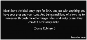 don't have the ideal body type for BMX, but just with anything, you ...