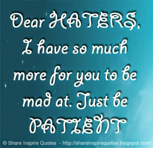Dear HATERS, I have so much more for you to be mad at. Just be PATIENT