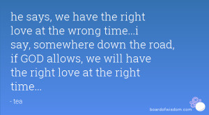 he says, we have the right love at the wrong time...i say, somewhere ...