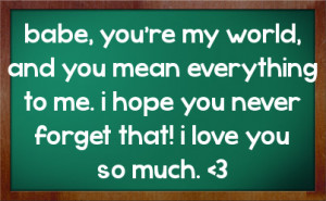 babe, you're my world, and you mean everything to me. i hope you never ...