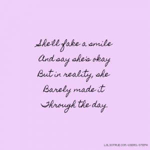 She'll fake a smile And say she's okay But in reality, she Barely made ...
