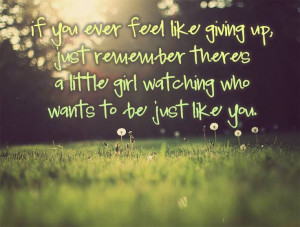 If you ever feel like giving up, just remember there's a little girl ...