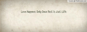 Love Happens Only Once,,,,, Rest Is Just Profile Facebook Covers