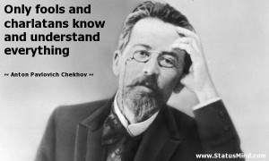 Only fools and charlatans know and understand everything - Anton ...