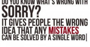 Do you know what's wrong with sorry? It gives people the wrong idea ...
