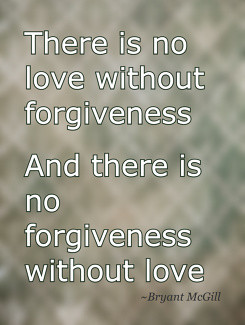 There is no love without forgivenessAnd there is no forgiveness ...