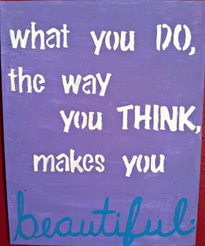 ... , the way you think, makes you beautiful.