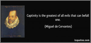 Captivity is the greatest of all evils that can befall one. - Miguel ...