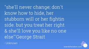 she'll never change; don't know how to hide, her stubborn will or her ...