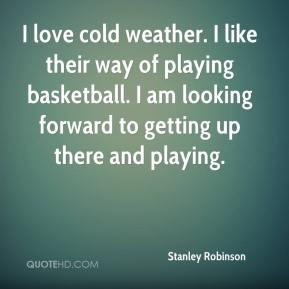 Stanley Robinson - I love cold weather. I like their way of playing ...