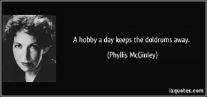 hobby a day keeps the doldrums away. - Phyllis McGinley
