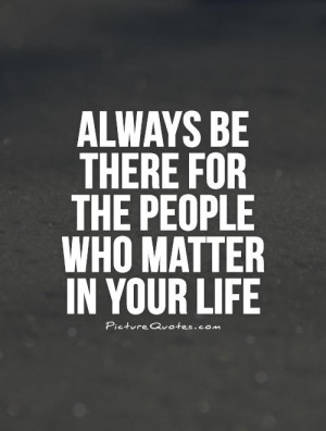 ... be there for the people who matter in your life Picture Quote #1