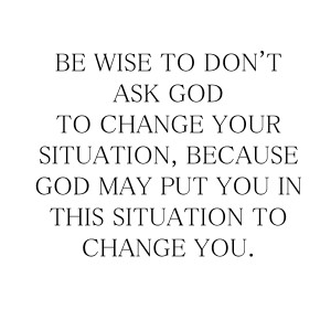 ... change your situation because god may put you in this situation to