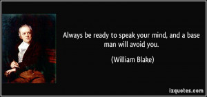 Always be ready to speak your mind, and a base man will avoid you ...