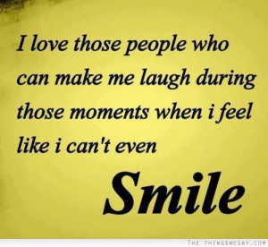 love those people who can make me laugh during those moments when I ...