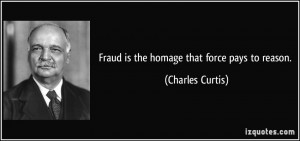 Fraud is the homage that force pays to reason. - Charles Curtis