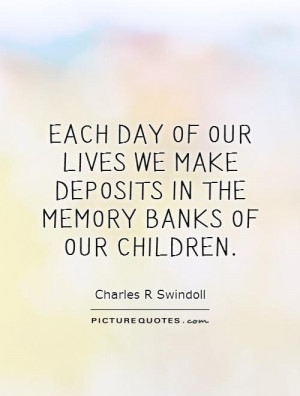 ... we make deposits in the memory banks of our children Picture Quote #1