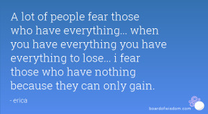 ... fear those who have everything when you have everything you have