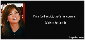 food addict, that's my downfall. - Valerie Bertinelli