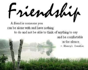Friendship: a friend is someone you can be alone with and have nothing ...