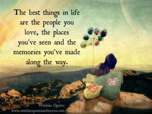 life are the people you love, the places you've seen and the memories ...