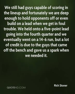 Rich Stoner - We still had guys capable of scoring in the lineup and ...
