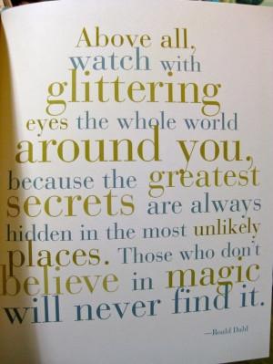 above all, watch with glittering eyes the whole world around you ...