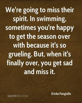 ... so grueling. But, when it's finally over, you get sad and miss it