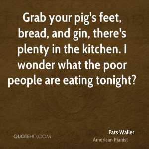 Grab your pig's feet, bread, and gin, there's plenty in the kitchen. I ...