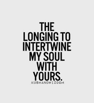 The longing to intertwine my soul with yours