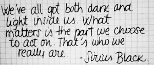 We've all got both dark and light inside us... - Sirius Black