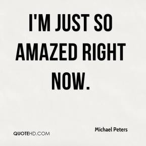 michael-peters-quote-im-just-so-amazed-right-now.jpg