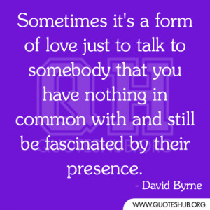 form of love just to talk to somebody that you have nothing in common ...