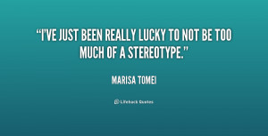 ve just been really lucky to not be too much of a stereotype.”