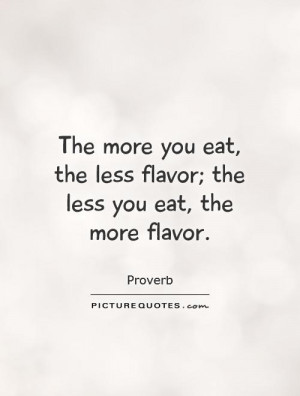 ... the less flavor; the less you eat, the more flavor. Picture Quote #1