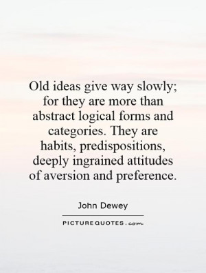 Old ideas give way slowly; for they are more than abstract logical ...