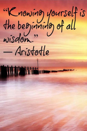 Knowing yourself is the beginning of all wisdom. — Aristotle