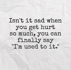 ... you get hurt so much, you can finally say 'I'm used to it.' #quotes