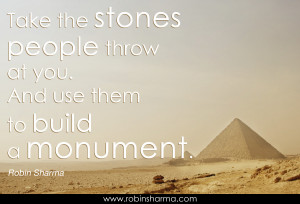 Take the stones people throw at you. And use them to build a monument.