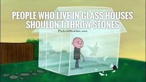 People Who Live in Glass Houses Quotes